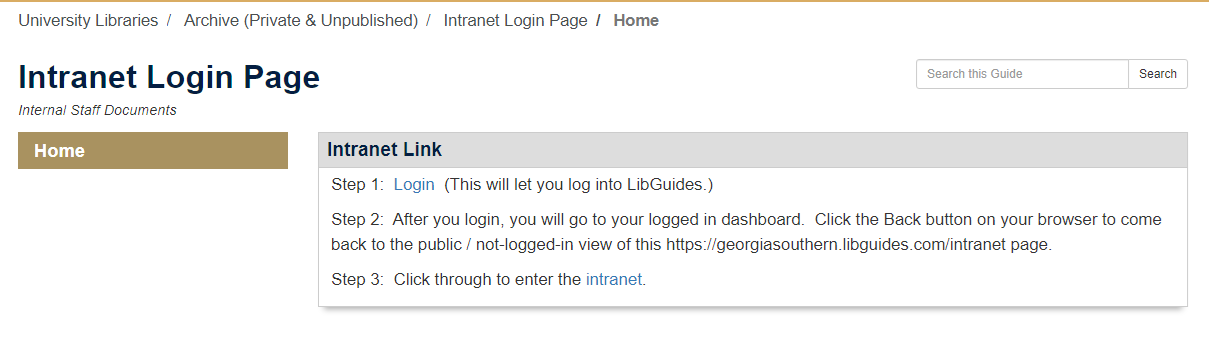 Screenshot of the Intranet Login Page which gives login instructions as follows. Step 1:  Login (the word login is hotlinked)  (This will let you log into LibGuides.)  Step 2:  After you login, you will go to your logged in dashboard.  Click the Back button on your browser to come back to the public / not-logged-in view of this https://georgiasouthern.libguides.com/intranet page.  Step 3:  Click through to enter the intranet. (the word intranet is hotlinked)